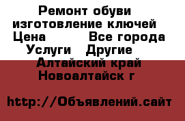 Ремонт обуви , изготовление ключей › Цена ­ 100 - Все города Услуги » Другие   . Алтайский край,Новоалтайск г.